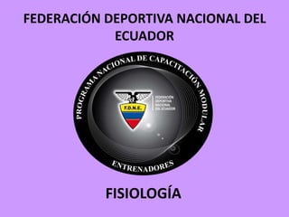 FEDERACIÓN DEPORTIVA NACIONAL DEL
ECUADOR
FISIOLOGÍA
 