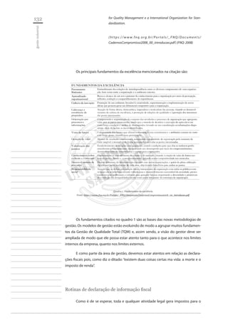 132 
gestão industrial 
________________________ 
________________________ 
________________________ 
________________________ 
________________________ 
________________________ 
________________________ 
________________________ 
________________________ 
________________________ 
________________________ 
________________________ 
________________________ 
________________________ 
________________________ 
________________________ 
________________________ 
________________________ 
________________________ 
________________________ 
________________________ 
________________________ 
________________________ 
________________________ 
________________________ 
for Quality Management e a International Organization for Standardization. 
(https://www.fnq.org.br/Portals/_FNQ/Documents/ CadernosCompromisso2008_00_introducao.pdf) (FNQ: 2008) 
Os principais fundamentos da excelência mencionados na citação são: 
Quadro 1: Fundamentos da excelência 
Fonte: https://www.fnq.org.br/Portals/_FNQ/Documents/CadernosCompromisso2008_00_introducao.pdf 
Os fundamentos citados no quadro 1 são as bases das novas metodologias de gestão. Os modelos de gestão estão evoluindo de modo a agrupar muitos fundamentos da Gestão de Qualidade Total (TQM) e, assim sendo, a visão do gestor deve ser ampliada de modo que ele possa estar atento tanto para o que acontece nos limites internos da empresa, quanto nos limites externos. 
E como parte da área de gestão, devemos estar atentos em relação as declarações fiscais pois, como diz o ditado: “existem duas coisas certas ma vida: a morte e o imposto de renda”. 
Rotinas de declaração de informação fiscal 
Como é de se esperar, toda e qualquer atividade legal gera impostos para o  