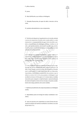 189 
________________________ 
________________________ 
________________________ 
________________________ 
________________________ 
________________________ 
________________________ 
________________________ 
________________________ 
________________________ 
________________________ 
________________________ 
________________________ 
________________________ 
________________________ 
________________________ 
________________________ 
________________________ 
________________________ 
________________________ 
________________________ 
________________________ 
________________________ 
________________________ 
________________________ 
gestão industrial 
II - pilhas e baterias; 
III - pneus; 
IV - óleos lubrificantes, seus resíduos e embalagens; 
V - lâmpadas fluorescentes, de vapor de sódio e mercúrio e de luz mista; 
VI - produtos eletroeletrônicos e seus componentes. 
§ 1o Na forma do disposto em regulamento ou em acordos setoriais e termos de compromisso firmados entre o poder público e o setor empresarial, os sistemas previstos no caput serão estendidos a produtos comercializados em embalagens plásticas, metálicas ou de vidro, e aos demais produtos e embalagens, considerando, prioritariamente, o grau e a extensão do impacto à saúde pública e ao meio ambiente dos resíduos gerados. 
§ 2o A definição dos produtos e embalagens a que se refere o § 1o considerará a viabilidade técnica e econômica da logística reversa, bem como o grau e a extensão do impacto à saúde pública e ao meio ambiente dos resíduos gerados. 
§ 3o Sem prejuízo de exigências específicas fixadas em lei ou regulamento, em normas estabelecidas pelos órgãos do Sisnama e do SNVS, ou em acordos setoriais e termos de compromisso firmados entre o poder público e o setor empresarial, cabe aos fabricantes, importadores, distribuidores e comerciantes dos produtos a que se referem os incisos II, III, V e VI ou dos produtos e embalagens a que se referem os incisos I e IV do caput e o § 1o tomar todas as medidas necessárias para assegurar a implementação e operacionalização do sistema de logística reversa sob seu encargo, consoante o estabelecido neste artigo, podendo, entre outras medidas: 
I - implantar procedimentos de compra de produtos ou embalagens usados; 
II - disponibilizar postos de entrega de resíduos reutilizáveis e recicláveis; 
III - atuar em parceria com cooperativas ou outras formas de associação de catadores de materiais reutilizáveis e recicláveis, nos casos de que trata o § 1o.  