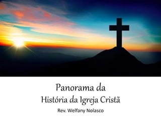 Panorama da
História da Igreja Cristã
Rev. Welfany Nolasco
 