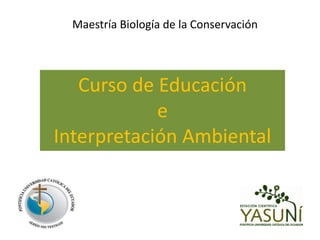 Maestría Biología de la Conservación




   Curso de Educación
            e
Interpretación Ambiental
 