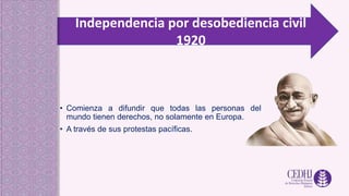 Independencia por desobediencia civil
1920
• Comienza a difundir que todas las personas del
mundo tienen derechos, no solamente en Europa.
• A través de sus protestas pacíficas.
 