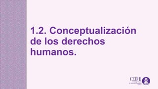 1.2. Conceptualización
de los derechos
humanos.
 