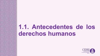 1.1. Antecedentes de los
derechos humanos
 