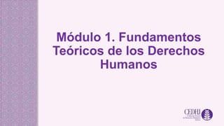 Módulo 1. Fundamentos
Teóricos de los Derechos
Humanos
 