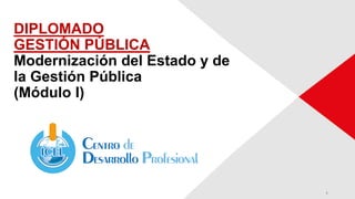 DIPLOMADO
GESTIÓN PÚBLICA
Modernización del Estado y de
la Gestión Pública
(Módulo I)
1
 