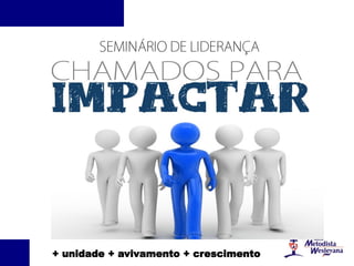 CHAMADOS PARA IMPACTAR
“ O que eu ouço, eu esqueço
O que eu vejo, eu entendo
O que eu faço, eu aprendo”.
(provérbio Chinês)
+ unidade + avivamento + crescimento
 