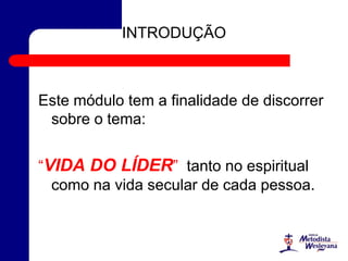 INTRODUÇÃO
Este módulo tem a finalidade de discorrer
sobre o tema:
“VIDA DO LÍDER” tanto no espiritual
como na vida secular de cada pessoa.
 
