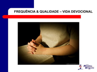 FREQUËNCIA & QUALIDADE – VIDA DEVOCIONAL
 