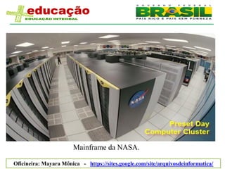 Mainframe da NASA.

Oficineira: Mayara Mônica - https://sites.google.com/site/arquivosdeinformatica/
 