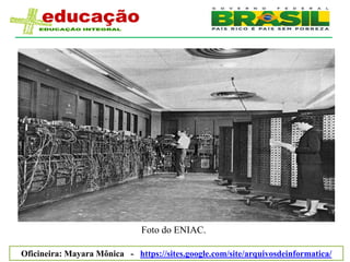 Foto do ENIAC.

Oficineira: Mayara Mônica - https://sites.google.com/site/arquivosdeinformatica/
 