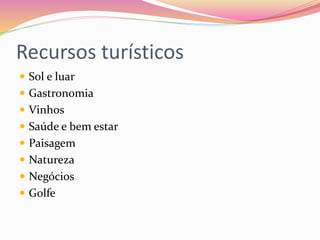 Recursos turísticos
 Sol e luar
 Gastronomia
 Vinhos
 Saúde e bem estar
 Paisagem
 Natureza
 Negócios
 Golfe
 