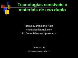 Tecnologias sensíveis e
materiais de uso duplo


     Roque Monteleone Neto
      rmonteleo@gmail.com
 http://rmonteleo.wordpress.com




           UNIFESP-DIS
       Outubro/novembro 2012
 