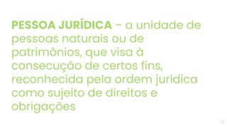 PESSOA JURÍDICA – a unidade de
pessoas naturais ou de
patrimônios, que visa à
consecução de certos fins,
reconhecida pela ordem jurídica
como sujeito de direitos e
obrigações
13
 