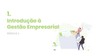 1.
Introdução à
Gestão Empresarial
MÓDULO 1
 