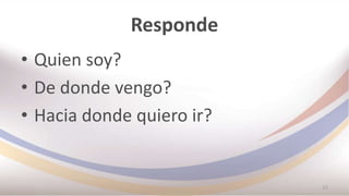 Responde
• Quien soy?
• De donde vengo?
• Hacia donde quiero ir?
12
 