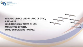 ESTANDO UNIDOS UNO AL LADO DE OTRO,
A PESAR DE
LAS DIFERENCIAS, TANTO EN LOS
MOMENTOS DIFÍCILES,
COMO EN HORAS DE TRABAJO.
 