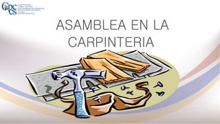 ASAMBLEA EN LA
CARPINTERIA
 