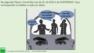 Na segunda Tópica, Freud fala-nos do ID, do EGO e do SUPEEREGO. Faça
corresponder os balões a cada um deles.
ID E
G
O
S
U
P
E
R
E
G
O
 