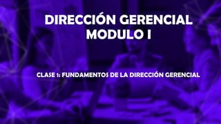 CLASE 1: FUNDAMENTOS DE LA DIRECCIÓN GERENCIAL
DIRECCIÓN GERENCIAL
MODULO I
C.P.C. Jhoset Nuñez Guevara
 