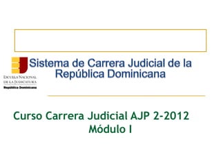 Curso Carrera Judicial AJP 1-2014
Módulo I
 