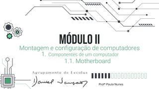 MÓDULO II
Montagem e configuração de computadores
1. Componentes de um computador
1.1. Motherboard
Profª Paula Nunes
 