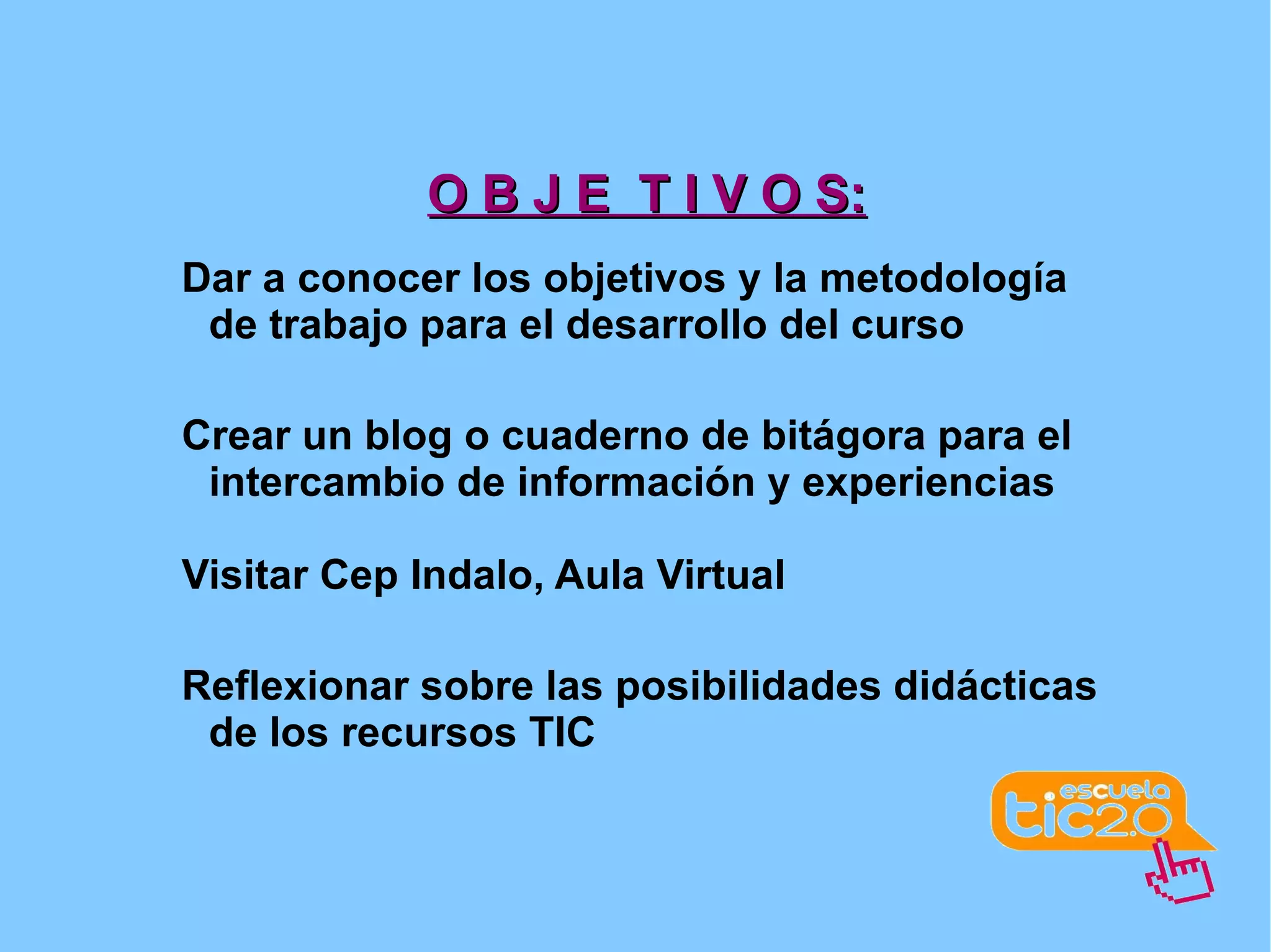 O B J E  T I V O S: Dar a conocer los objetivos y la metodología de trabajo para el desarrollo del curso 