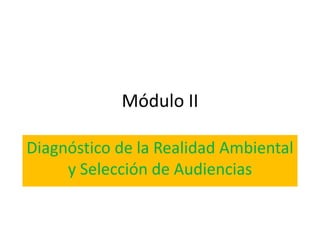 Módulo II

Diagnóstico de la Realidad Ambiental
     y Selección de Audiencias
 