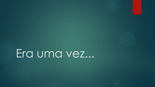 Era uma vez...
 