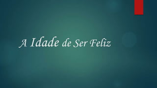 A Idade de Ser Feliz
 