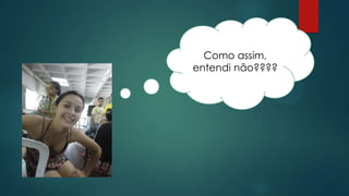 Como assim,
entendi não????
 