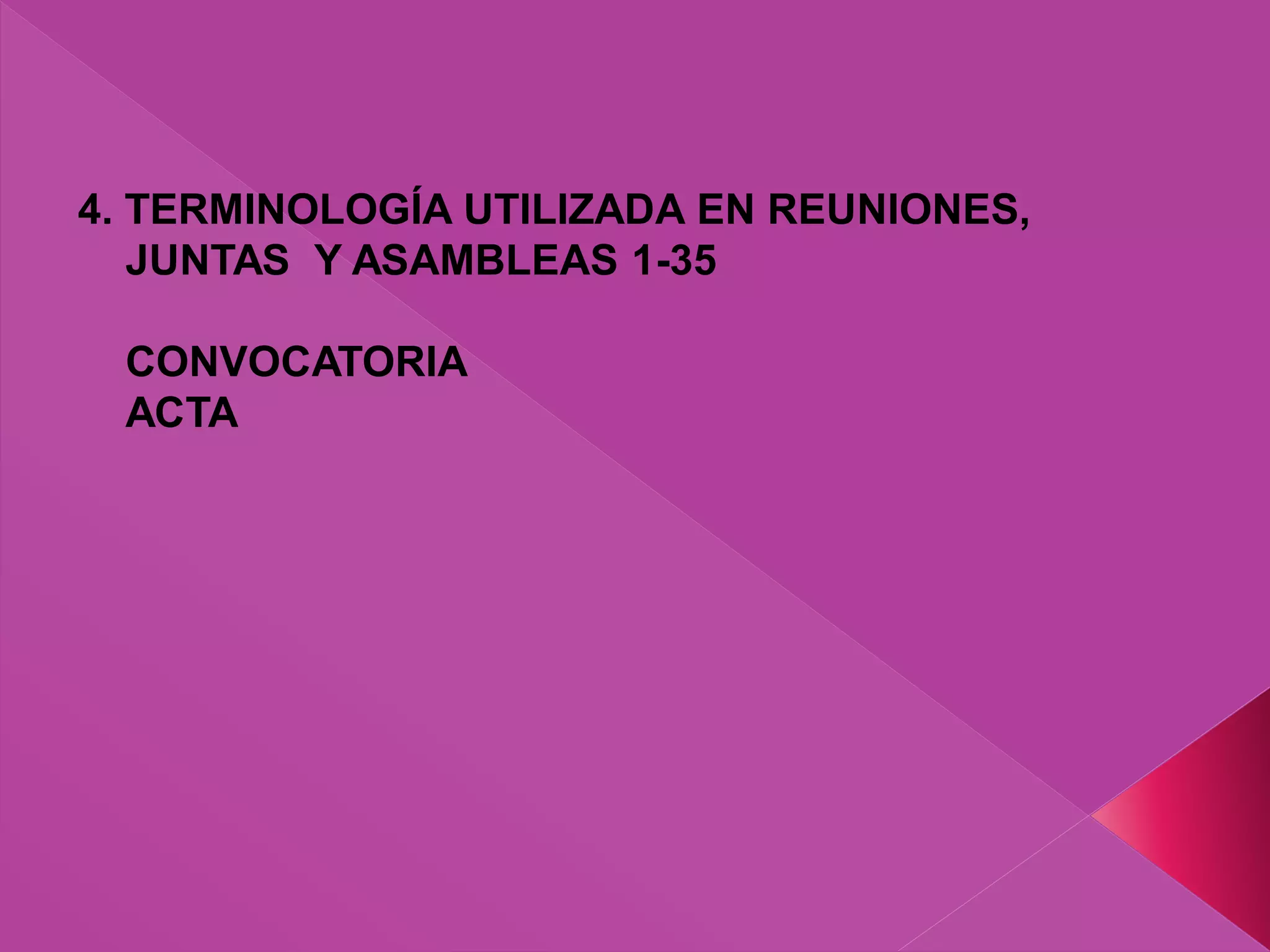 4. TERMINOLOGÍA UTILIZADA EN REUNIONES,
JUNTAS Y ASAMBLEAS 1-35
CONVOCATORIA
ACTA
 