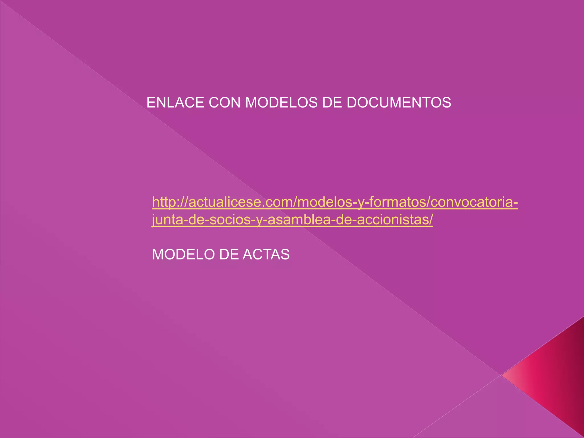 ENLACE CON MODELOS DE DOCUMENTOS
http://actualicese.com/modelos-y-formatos/convocatoria-
junta-de-socios-y-asamblea-de-accionistas/
MODELO DE ACTAS
 