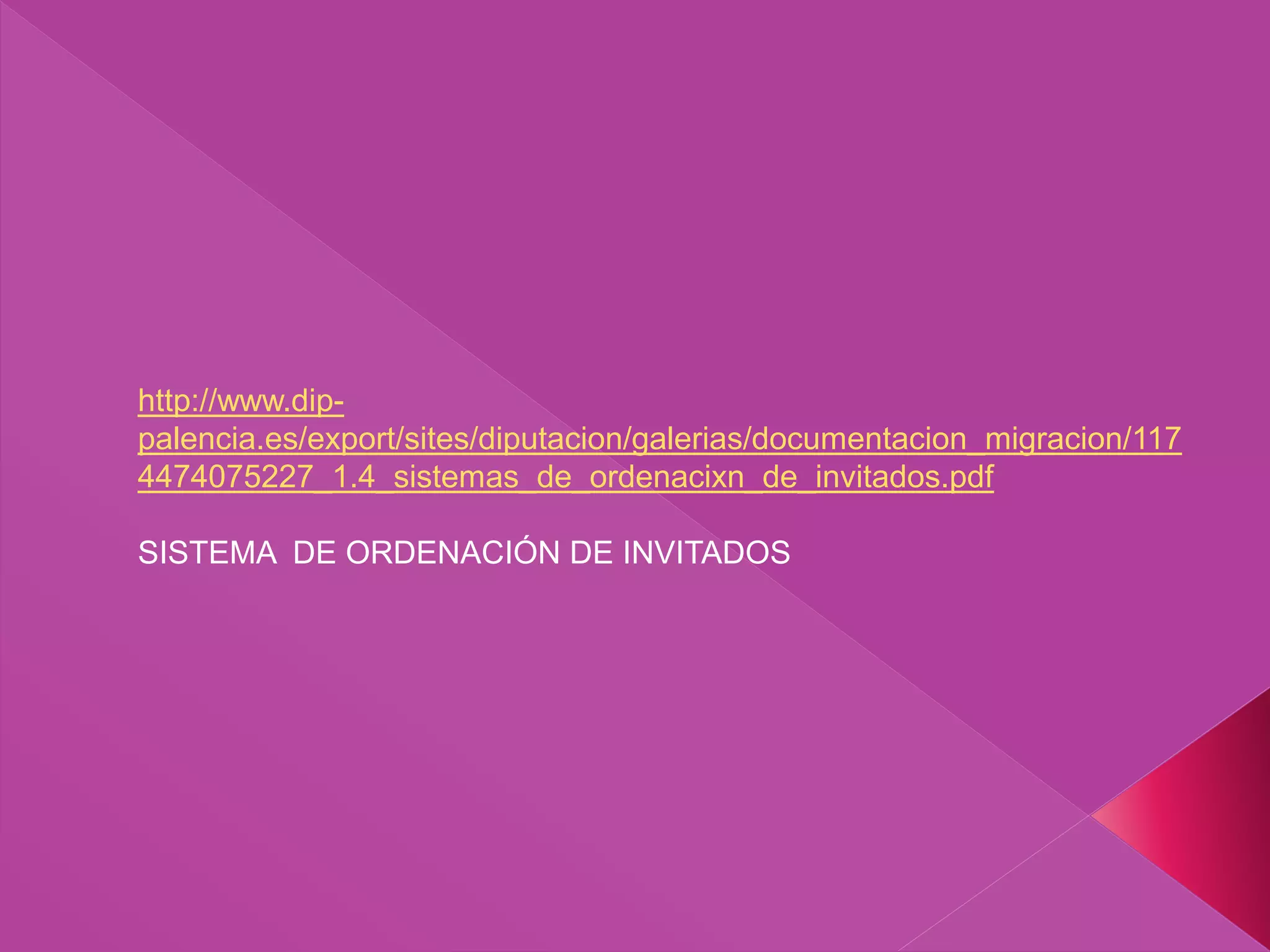 http://www.dip-
palencia.es/export/sites/diputacion/galerias/documentacion_migracion/117
4474075227_1.4_sistemas_de_ordenacixn_de_invitados.pdf
SISTEMA DE ORDENACIÓN DE INVITADOS
 