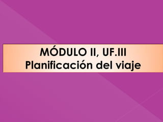 MÓDULO II, UF.III
Planificación del viaje
 