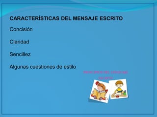 CARACTERÍSTICAS DEL MENSAJE ESCRITO 
Concisión 
Claridad 
Sencillez 
Algunas cuestiones de estilo  