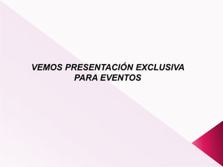 VEMOS PRESENTACIÓN EXCLUSIVA
PARA EVENTOS
 