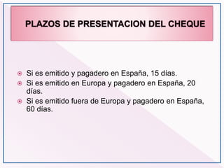  Si es emitido y pagadero en España, 15 días.
 Si es emitido en Europa y pagadero en España, 20
días.
 Si es emitido fuera de Europa y pagadero en España,
60 días.
 