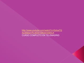 http://www.youtube.com/watch?v=GzIosTQ
Xs38&list=PL48391586363DB5CA
CURSO COMPLETO EN TELEMADRID
 