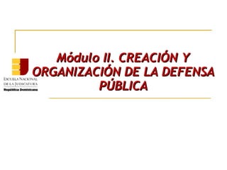 Módulo II. CREACIÓN YMódulo II. CREACIÓN Y
ORGANIZACIÓN DE LA DEFENSAORGANIZACIÓN DE LA DEFENSA
PÚBLICAPÚBLICA
ENJ-2-104 - Principio, Misión y Visión
de la Defensa Pública
 