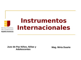 Instrumentos
Internacionales
Mag. Mirta DuarteJuez de Paz Niños, Niñas y
Adolescentes
 