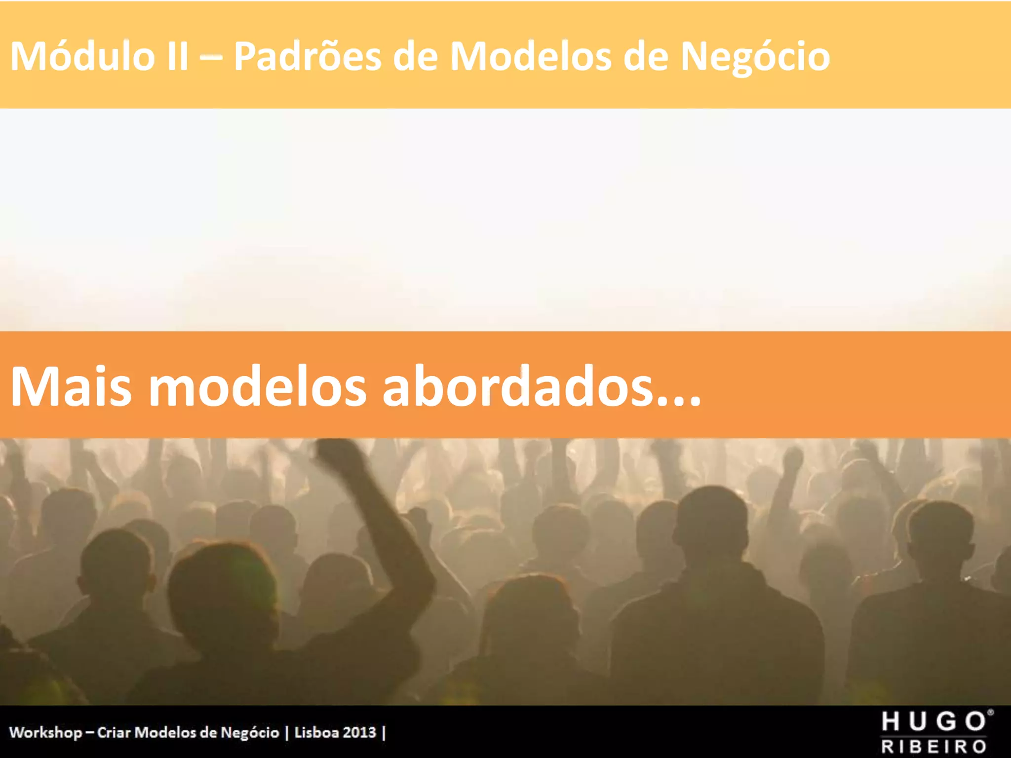 Módulo II – Padrões de Modelos de Negócio
Workshop - Criar Modelos de Negócio - XPTO Consulting
Hugo Ribeiro - Dez 2012
Mais modelos abordados...
 