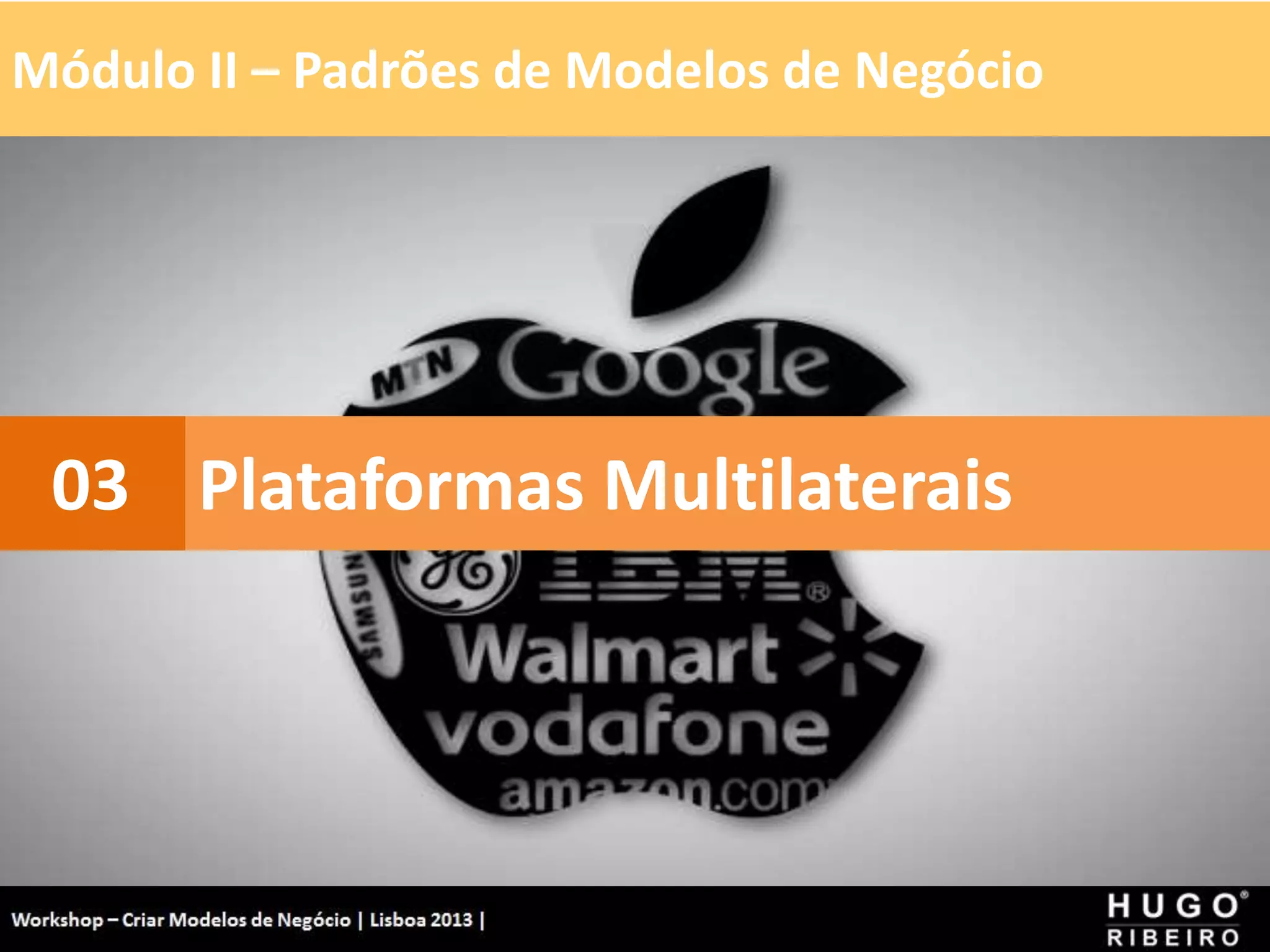 Módulo II – Padrões de Modelos de Negócio
Workshop - Criar Modelos de Negócio - XPTO Consulting
Hugo Ribeiro - Dez 2012
Plataformas Multilaterais
03
 