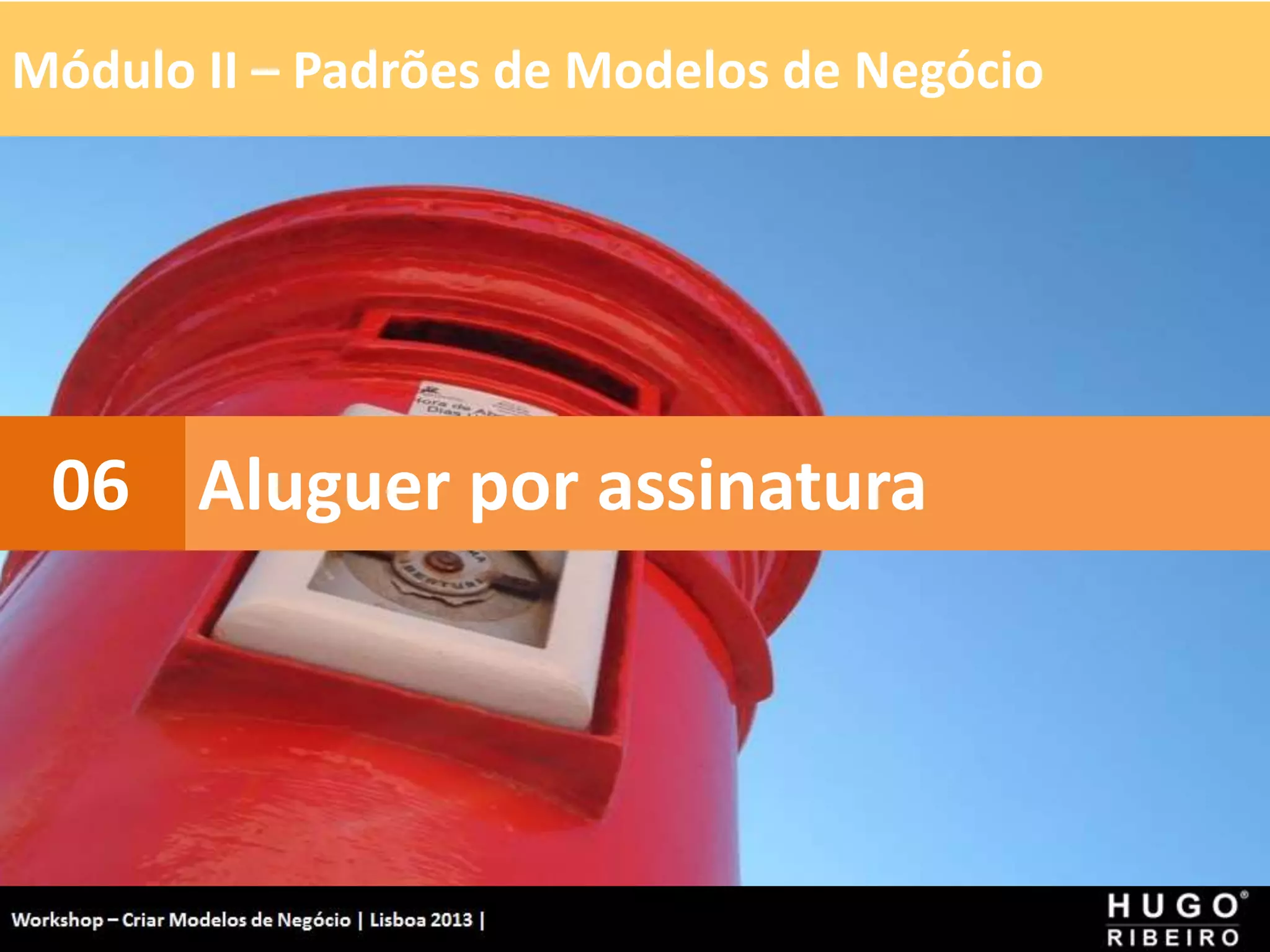 Módulo II – Padrões de Modelos de Negócio
Workshop - Criar Modelos de Negócio - XPTO Consulting
Hugo Ribeiro - Dez 2012
Aluguer por assinatura
06
 