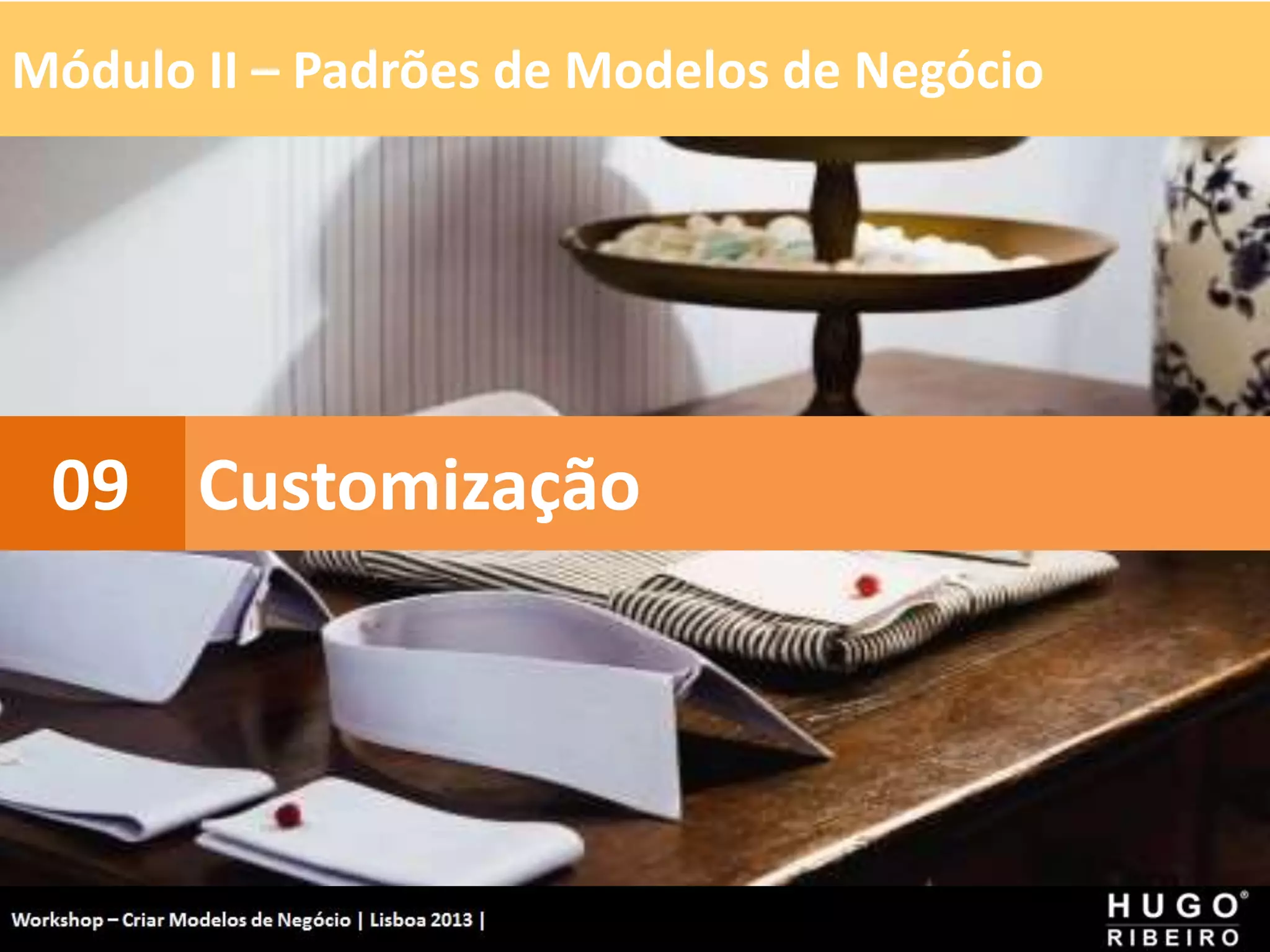 Módulo II – Padrões de Modelos de Negócio
Workshop - Criar Modelos de Negócio - XPTO Consulting
Hugo Ribeiro - Dez 2012
Customização
09
 