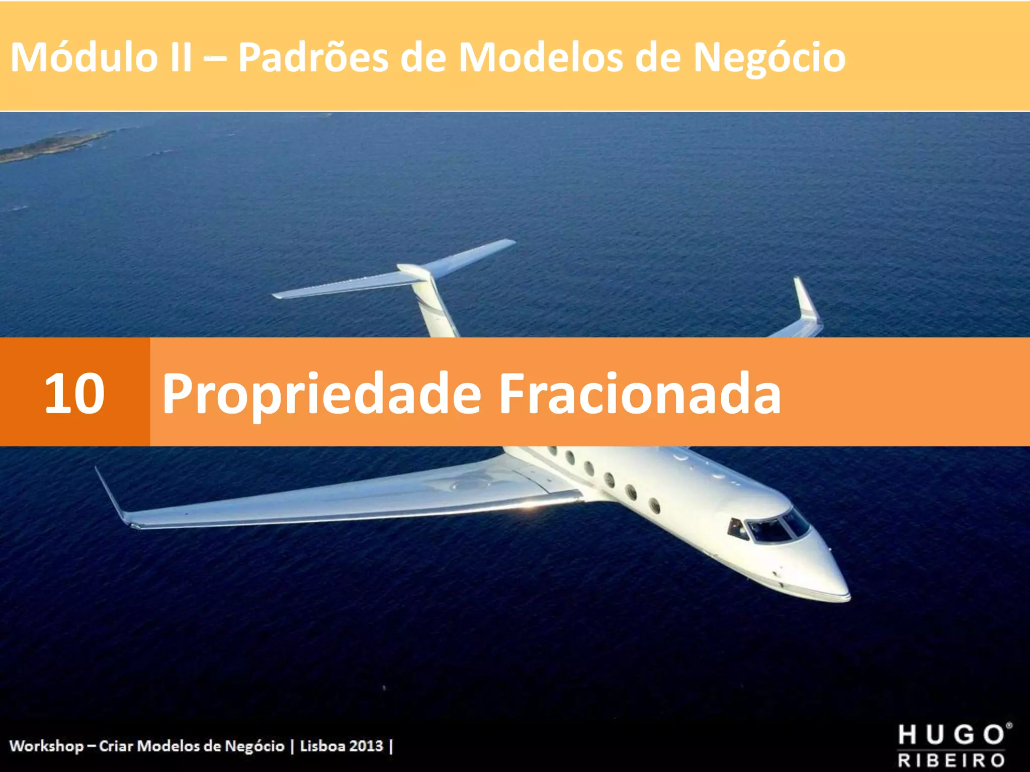 Módulo II – Padrões de Modelos de Negócio
Workshop - Criar Modelos de Negócio - XPTO Consulting
Hugo Ribeiro - Dez 2012
Propriedade Fracionada
10
 