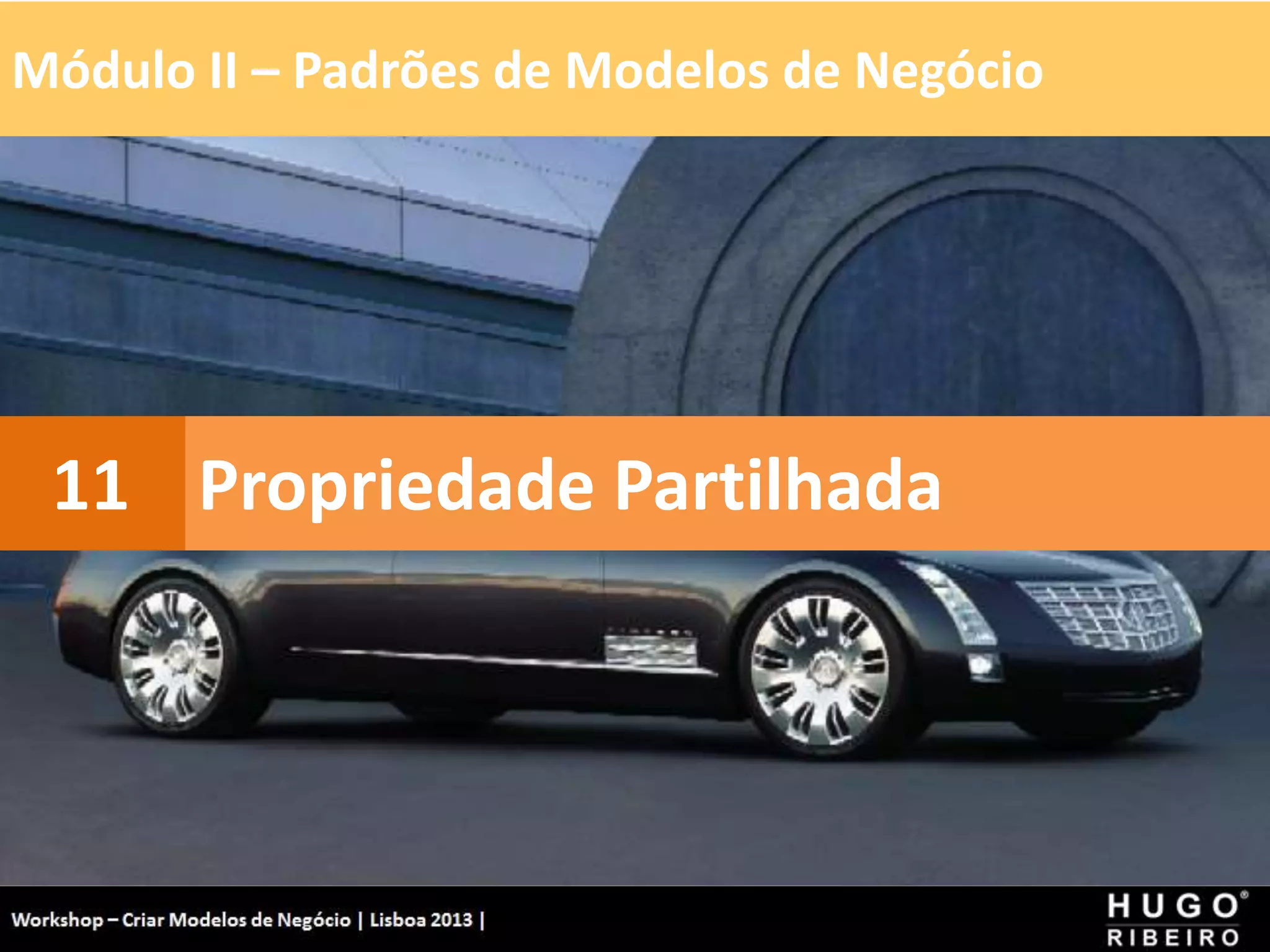 Módulo II – Padrões de Modelos de Negócio
Workshop - Criar Modelos de Negócio - XPTO Consulting
Hugo Ribeiro - Dez 2012
Propriedade Partilhada
11
 