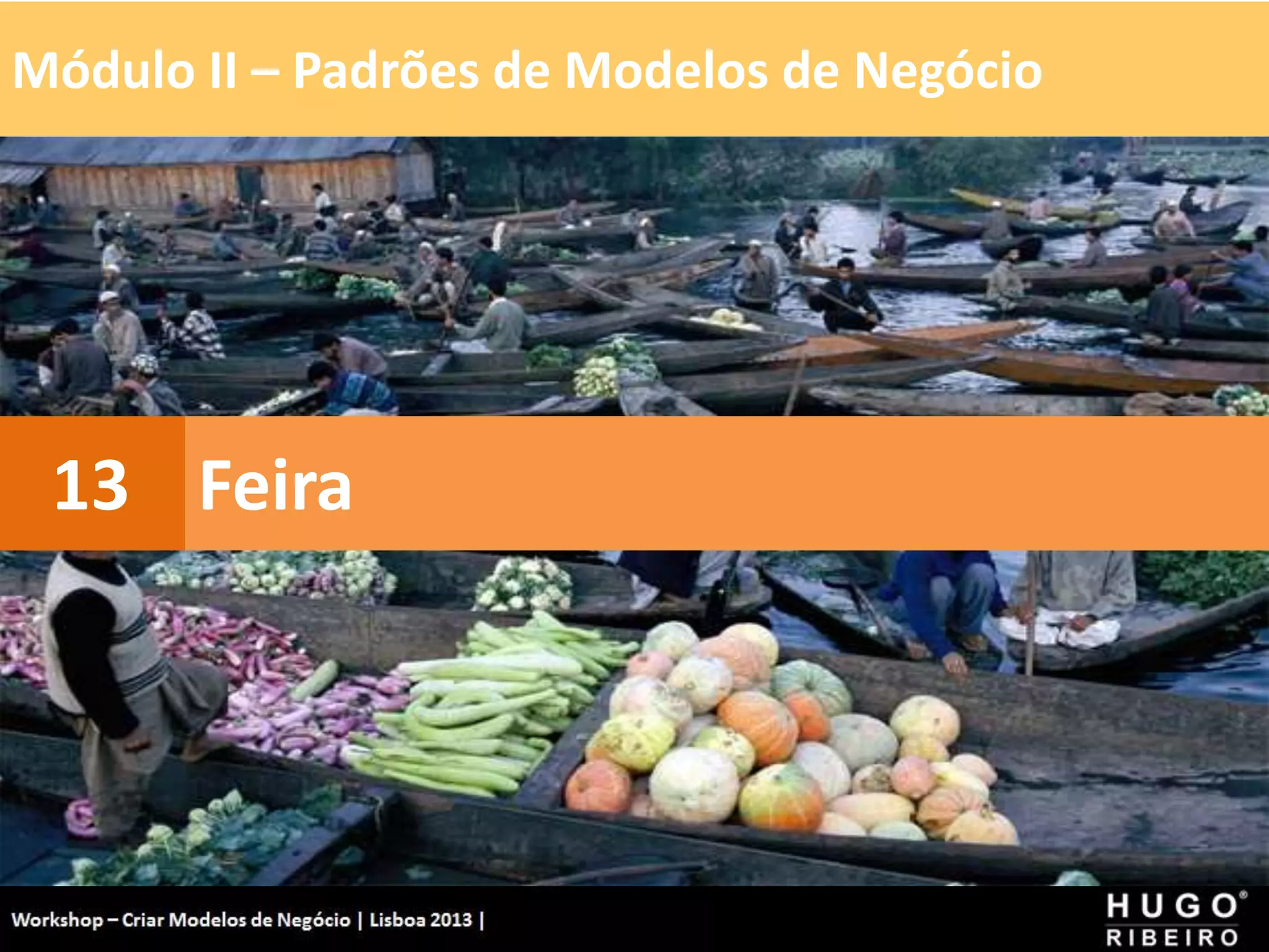 Módulo II – Padrões de Modelos de Negócio
Workshop - Criar Modelos de Negócio - XPTO Consulting
Hugo Ribeiro - Dez 2012
Feira
13
 