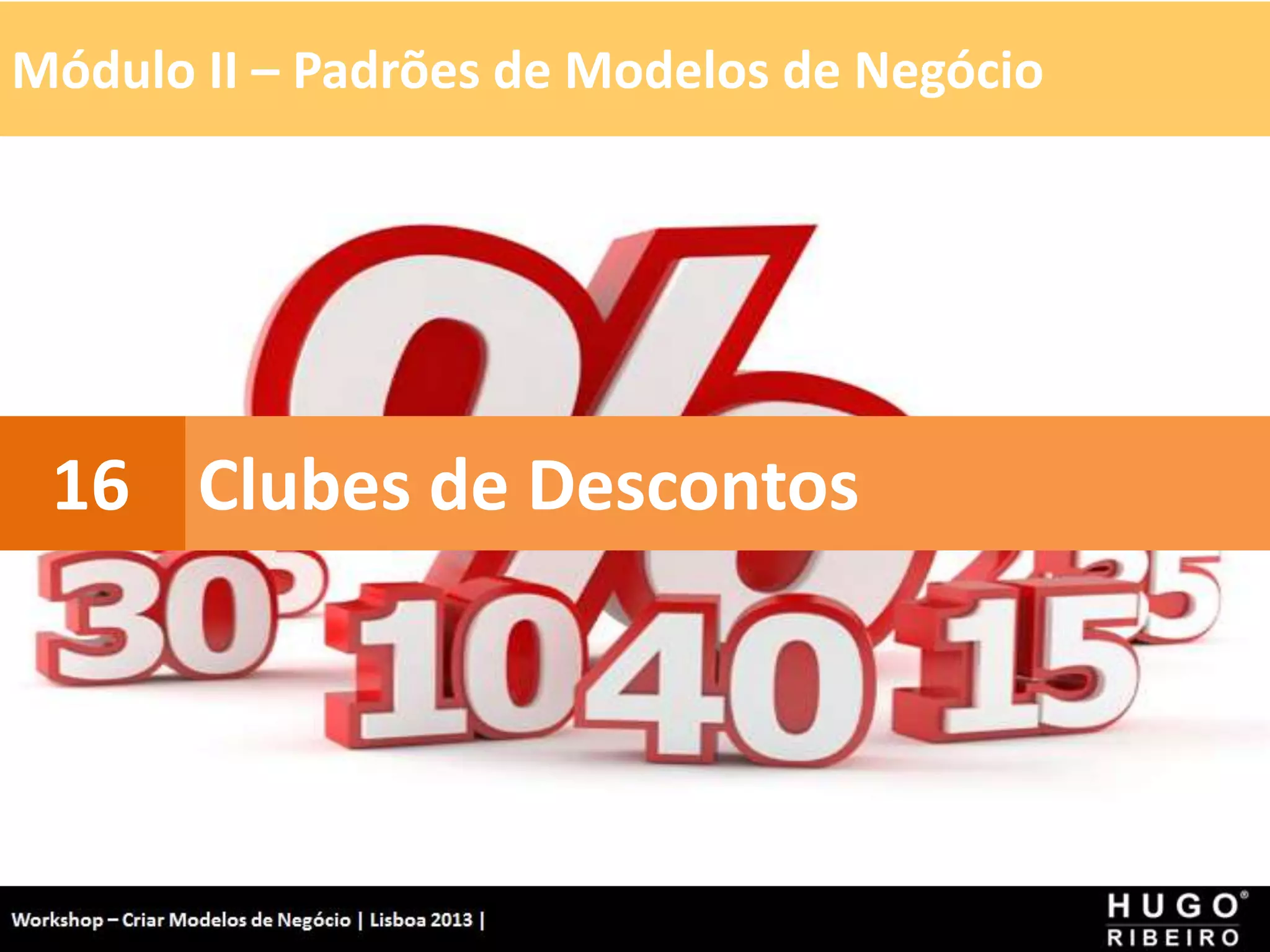 Módulo II – Padrões de Modelos de Negócio
Workshop - Criar Modelos de Negócio - XPTO Consulting
Hugo Ribeiro - Dez 2012
Clubes de Descontos
16
 