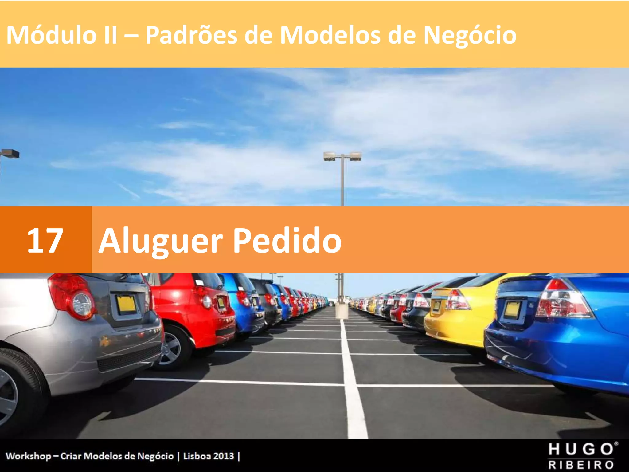 Módulo II – Padrões de Modelos de Negócio
Workshop - Criar Modelos de Negócio - XPTO Consulting
Hugo Ribeiro - Dez 2012
Aluguer Pedido
17
 